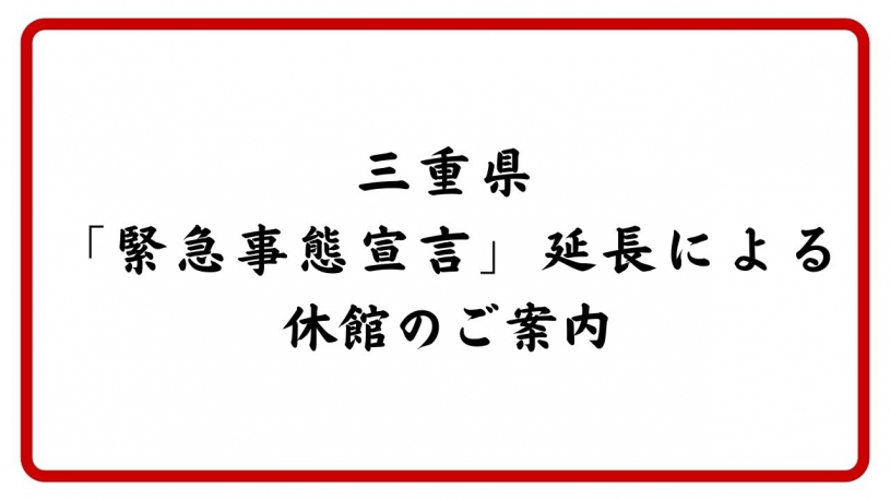 「三重県緊急事態宣言」延長による休館のご案内